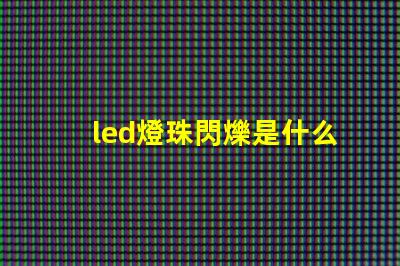 led燈珠閃爍是什么回事 g4led燈珠閃爍原因